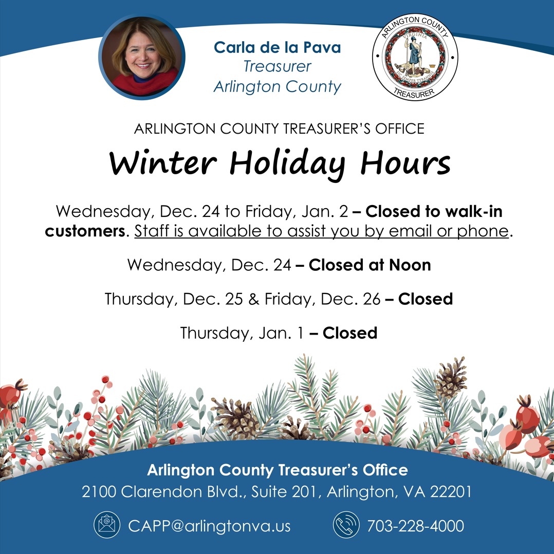The Treasurer's Office is closed to walk-in customers from Wednesday, Dec. 24 through Friday, Jan. 2. Staff is available to assist you by email or phone. The Treasurer's Office will fully close at noon on Wednesday, Dec. 24 and remain closed through Friday, Dec. 26. CAPP is available for online payments 24 hours a day.